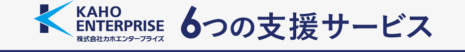 株式会社カホエンタープライズ 6つの支援サービス