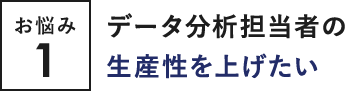 お悩み1 データ分析担当者の生産性を上げたい